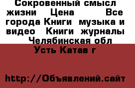 Сокровенный смысл жизни. › Цена ­ 500 - Все города Книги, музыка и видео » Книги, журналы   . Челябинская обл.,Усть-Катав г.